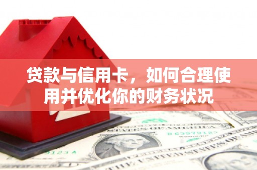 贾汪贷款与信用卡，如何合理使用并优化你的财务状况