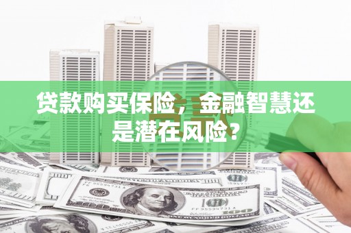 贾汪贷款购买保险，金融智慧还是潜在风险？