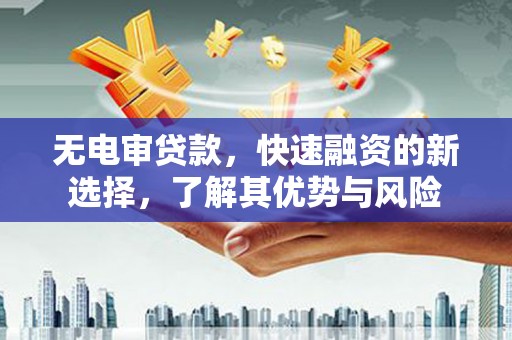 贾汪无电审贷款，快速融资的新选择，了解其优势与风险