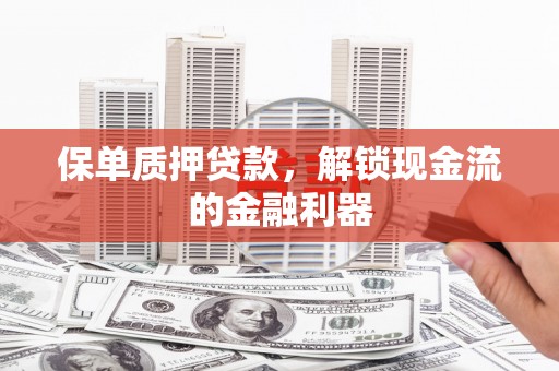 贾汪保单质押贷款，解锁现金流的金融利器