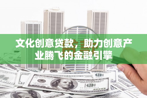 贾汪文化创意贷款，助力创意产业腾飞的金融引擎
