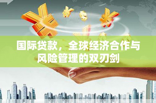 贾汪国际贷款，全球经济合作与风险管理的双刃剑
