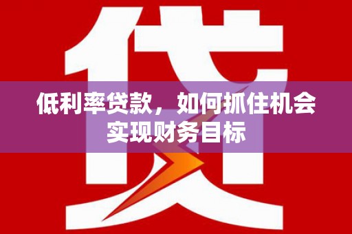 贾汪低利率贷款，如何抓住机会实现财务目标