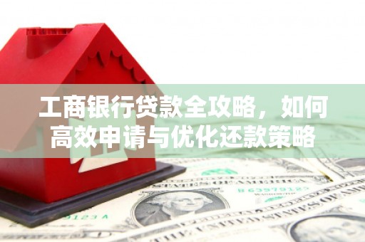 贾汪工商银行贷款全攻略，如何高效申请与优化还款策略