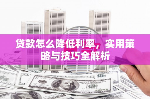 贾汪贷款怎么降低利率，实用策略与技巧全解析