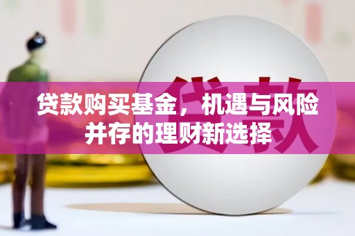 贾汪贷款购买基金，机遇与风险并存的理财新选择