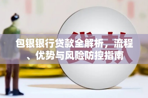 贾汪包银银行贷款全解析，流程、优势与风险防控指南
