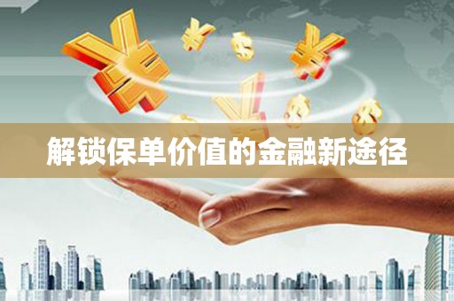 贾汪解锁保单价值的金融新途径