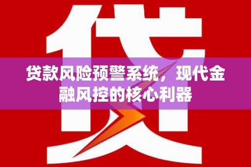 贾汪贷款风险预警系统,现代金融风控的核心利器 贾汪贷款风险预警系统,现代金融风控的核心利器