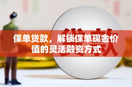 贾汪保单贷款，解锁保单现金价值的灵活融资方式