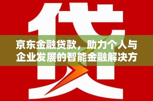 贾汪京东金融贷款，助力个人与企业发展的智能金融解决方案