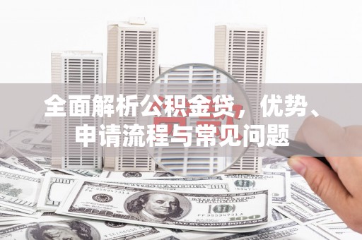 贾汪全面解析公积金贷，优势、申请流程与常见问题