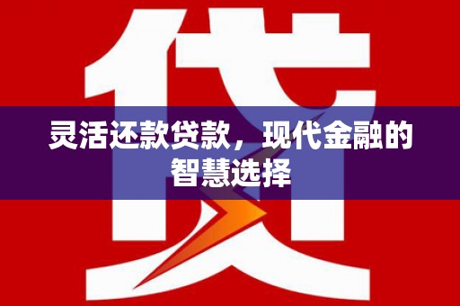 贾汪灵活还款贷款，现代金融的智慧选择