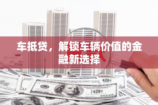 贾汪车抵贷，解锁车辆价值的金融新选择