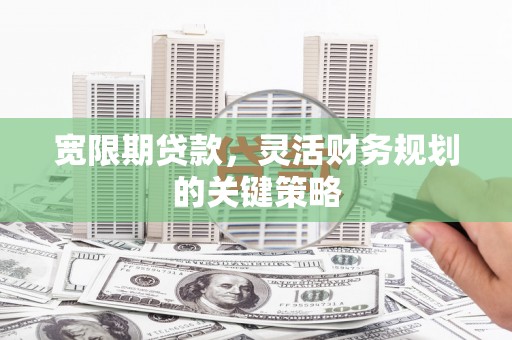 贾汪宽限期贷款，灵活财务规划的关键策略