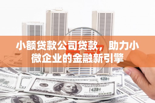 贾汪小额贷款公司贷款，助力小微企业的金融新引擎
