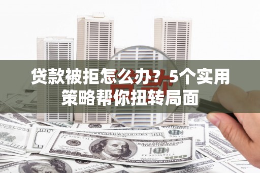 贾汪贷款被拒怎么办？5个实用策略帮你扭转局面