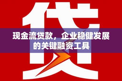 贾汪现金流贷款，企业稳健发展的关键融资工具