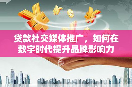 贾汪贷款社交媒体推广，如何在数字时代提升品牌影响力