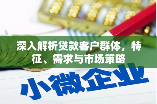 贾汪深入解析贷款客户群体，特征、需求与市场策略
