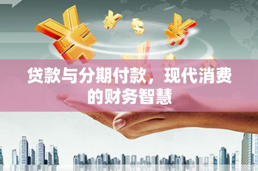 贾汪贷款与分期付款，现代消费的财务智慧