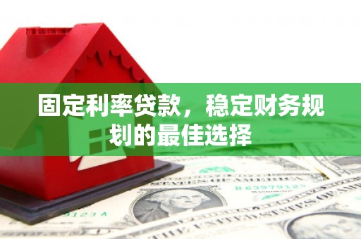 贾汪固定利率贷款，稳定财务规划的最佳选择