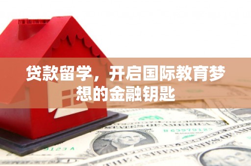 贾汪贷款留学，开启国际教育梦想的金融钥匙