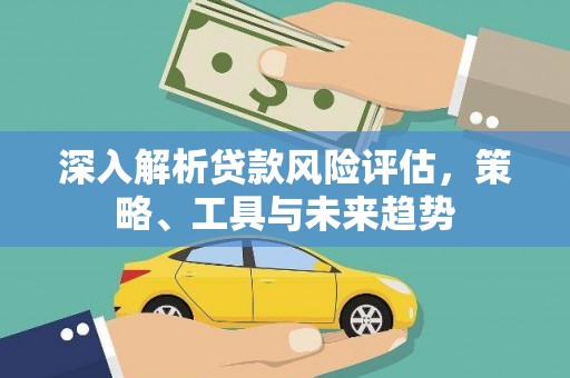 贾汪深入解析贷款风险评估，策略、工具与未来趋势