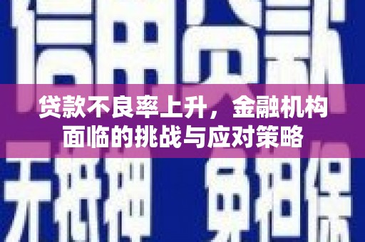 贾汪贷款不良率上升，金融机构面临的挑战与应对策略