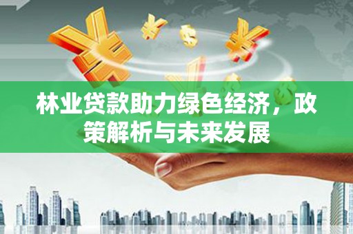 贾汪林业贷款助力绿色经济，政策解析与未来发展