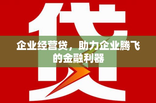 贾汪企业经营贷，助力企业腾飞的金融利器
