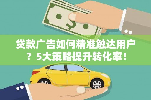 贾汪贷款广告如何精准触达用户？5大策略提升转化率！