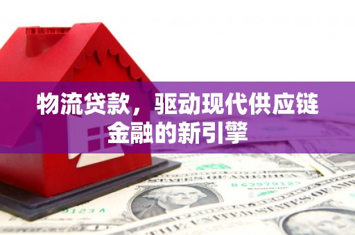 贾汪物流贷款，驱动现代供应链金融的新引擎