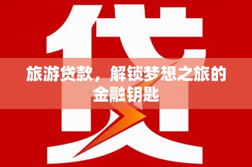 贾汪旅游贷款，解锁梦想之旅的金融钥匙