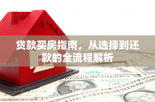 贾汪贷款买房指南，从选择到还款的全流程解析
