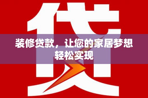 贾汪装修贷款，让您的家居梦想轻松实现