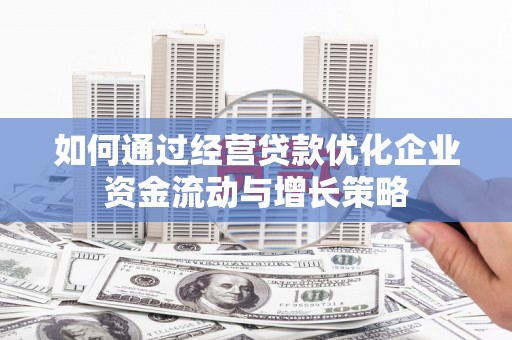 贾汪如何通过经营贷款优化企业资金流动与增长策略