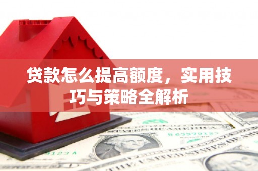 贾汪贷款怎么提高额度，实用技巧与策略全解析