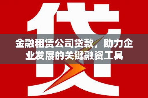 贾汪金融租赁公司贷款，助力企业发展的关键融资工具