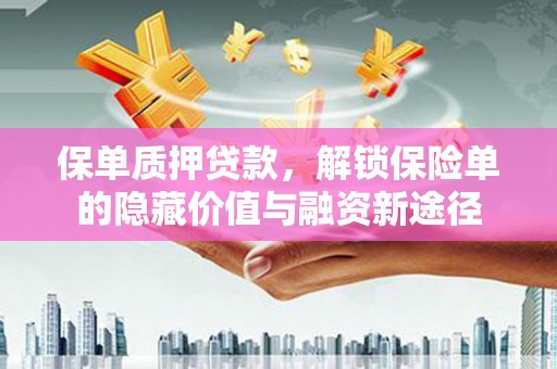 贾汪保单质押贷款，解锁保险单的隐藏价值与融资新途径