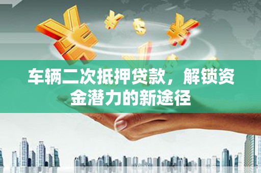 贾汪车辆二次抵押贷款，解锁资金潜力的新途径