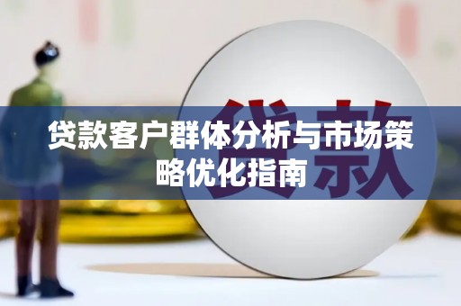 贾汪贷款客户群体分析与市场策略优化指南