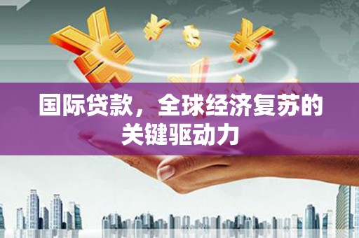 贾汪国际贷款，全球经济复苏的关键驱动力