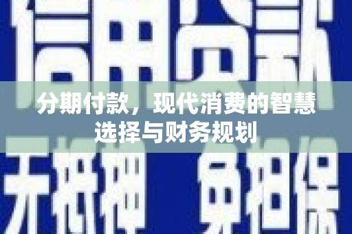 贾汪分期付款，现代消费的智慧选择与财务规划