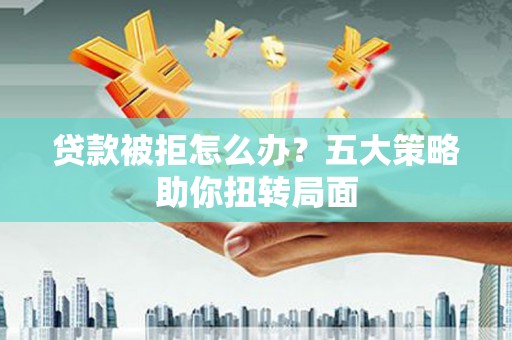 贾汪贷款被拒怎么办？五大策略助你扭转局面