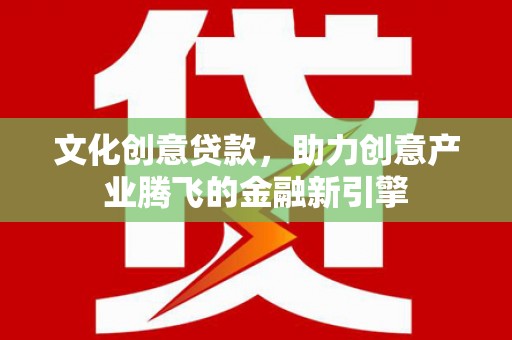 贾汪文化创意贷款，助力创意产业腾飞的金融新引擎