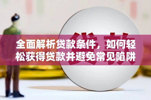 贾汪全面解析贷款条件，如何轻松获得贷款并避免常见陷阱