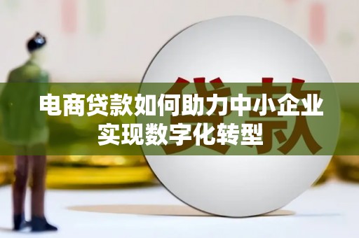 贾汪电商贷款如何助力中小企业实现数字化转型