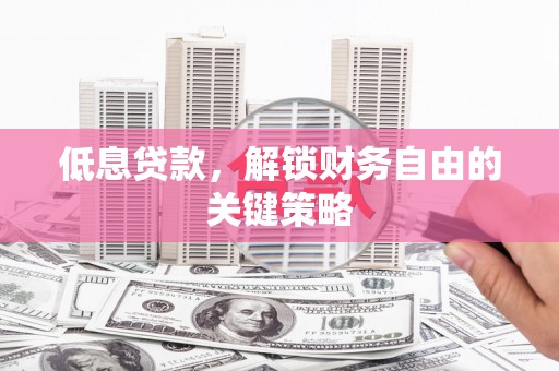 贾汪低息贷款，解锁财务自由的关键策略