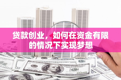 贾汪贷款创业，如何在资金有限的情况下实现梦想